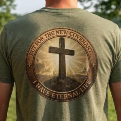 But For the New Covenant I Have Eternal Life - Faith Tee