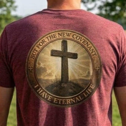 But For the New Covenant I Have Eternal Life - Faith Tee