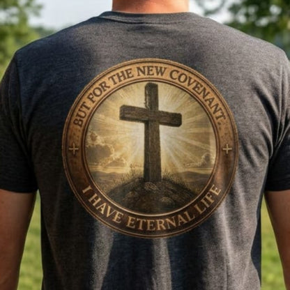 But For the New Covenant I Have Eternal Life - Faith Tee